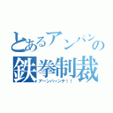 とあるアンパンの鉄拳制裁（アーンパーンチ！！）