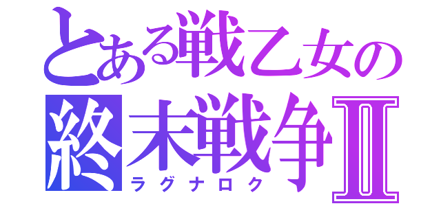 とある戦乙女の終末戦争Ⅱ（ラグナロク）