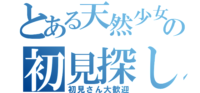 とある天然少女の初見探し（初見さん大歓迎）