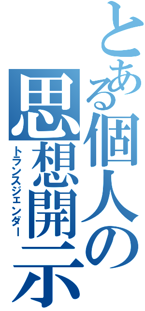 とある個人の思想開示（トランスジェンダー）