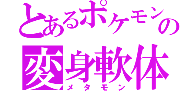 とあるポケモンの変身軟体（メタモン）