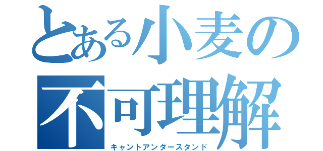 とある小麦の不可理解（キャントアンダースタンド）