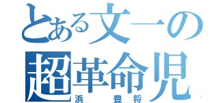 とある文一の超革命児（浜 豊将）