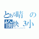 とある晴の愉快３小夥伴（ＲＡＩＬＧＵＮ）