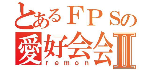 とあるＦＰＳの愛好会会長Ⅱ（ｒｅｍｏｎ）