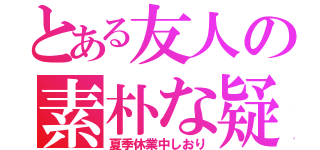 とある友人の素朴な疑問（夏季休業中しおり）