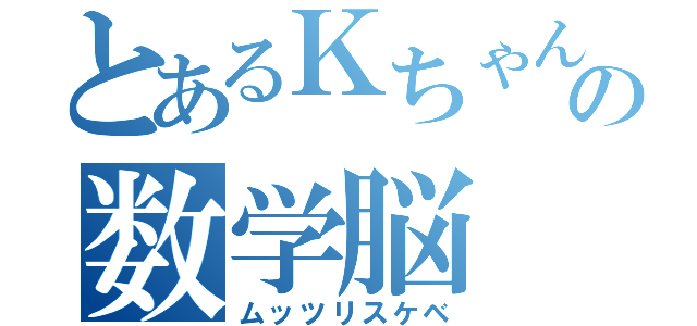 とあるＫちゃんの数学脳（ムッツリスケベ）