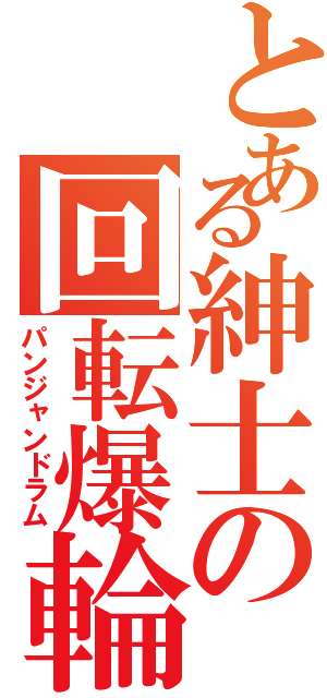 とある紳士の回転爆輪（パンジャンドラム）