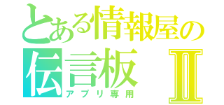 とある情報屋の伝言板Ⅱ（アプリ専用）