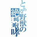 とある野獣の絶叫咆哮（ンアッー！）