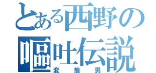 とある西野の嘔吐伝説（変態男）