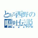 とある西野の嘔吐伝説（変態男）