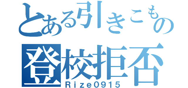 とある引きこもりの登校拒否（Ｒｉｚｅ０９１５）