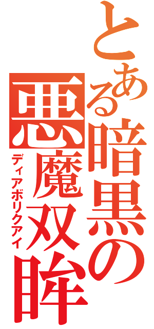 とある暗黒の悪魔双眸（ディアボリクアイ）