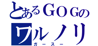 とあるＧＯＧのワルノリ（ガースー）