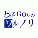 とあるＧＯＧのワルノリ（ガースー）