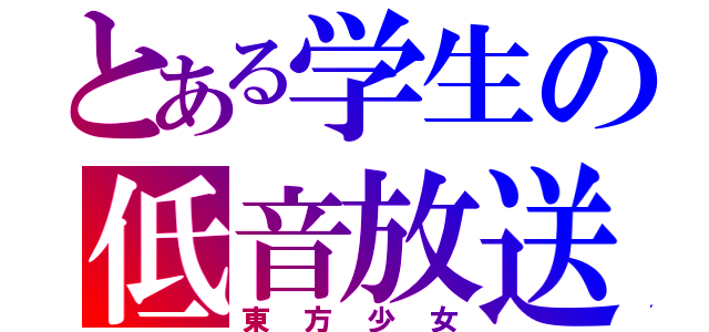 とある学生の低音放送（東方少女）