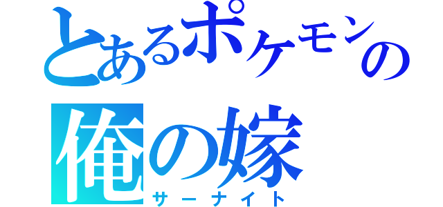 とあるポケモンの俺の嫁（サーナイト）