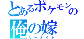 とあるポケモンの俺の嫁（サーナイト）