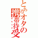 とあるオタの携帯待受け（まちうけ）