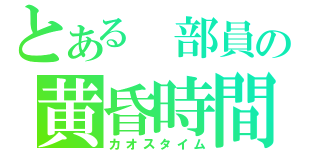 とある　部員の黄昏時間（カオスタイム）