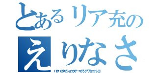 とあるリア充のえりなさん（バクハツタイショウダナ…マアシアワセニナレヨ）