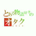 とある物語好きのオタク（ｙｄｙｄ）