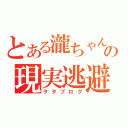 とある瀧ちゃんの現実逃避（ヲタブログ）