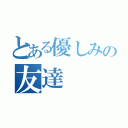 とある優しみの友達（）