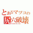 とあるマツコの尻穴破壊（ケツホイブレイカー）