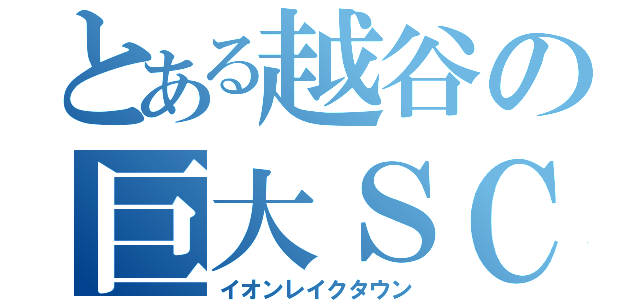 とある越谷の巨大ＳＣ（イオンレイクタウン）