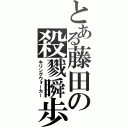 とある藤田の殺戮瞬歩（キリングウォーカー）