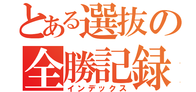 とある選抜の全勝記録（インデックス）