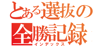 とある選抜の全勝記録（インデックス）