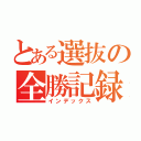 とある選抜の全勝記録（インデックス）