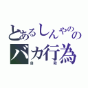 とあるしんやののバカ行為（自殺）