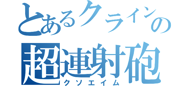 とあるクラインの超連射砲（クソエイム）