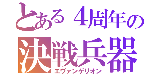 とある４周年の決戦兵器（エヴァンゲリオン）