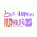 とある４周年の決戦兵器（エヴァンゲリオン）