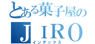 とある菓子屋のＪＩＲＯ狂（インデックス）