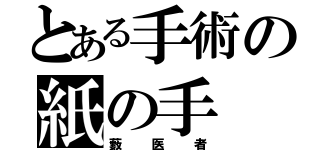 とある手術の紙の手（藪医者）