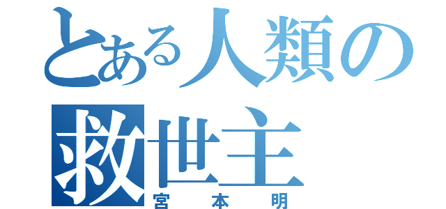 とある人類の救世主（宮本明）