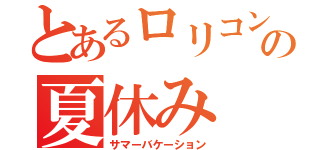 とあるロリコンの夏休み（サマーバケーション）