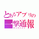 とあるアプリの一撃通報（キャクハイン）