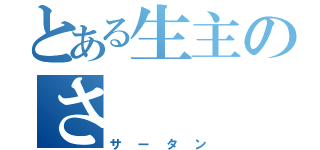 とある生主のさ（サータン）