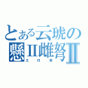 とある云琥の懸Ⅱ雌弩Ⅱ（エロ本）