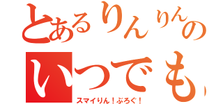 とあるりんりんのいつでもどこでも（スマイりん！ぶろぐ！）