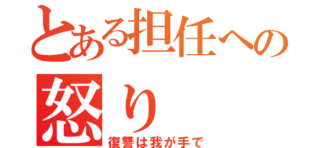 とある担任への怒り（復讐は我が手で）