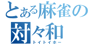 とある麻雀の対々和（トイトイホー）