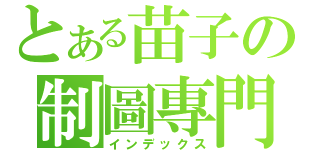 とある苗子の制圖專門店（インデックス）